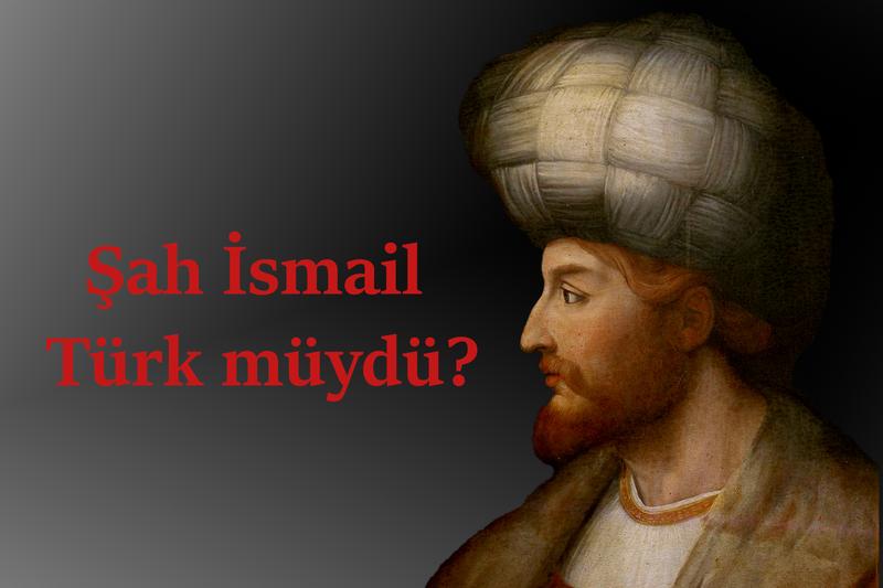 sah-ismail-turk-muydu-safevi-devleti-nin-kurucusu-hakkinda-bilinmeyen-gercekler